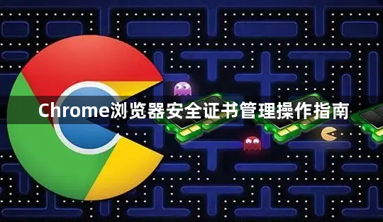 Chrome浏览器安全证书管理操作指南1