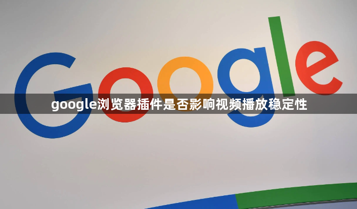 google浏览器插件是否影响视频播放稳定性1
