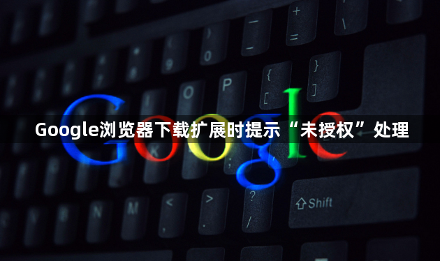 Google浏览器下载扩展时提示“未授权”处理1