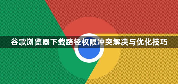 谷歌浏览器下载路径权限冲突解决与优化技巧1