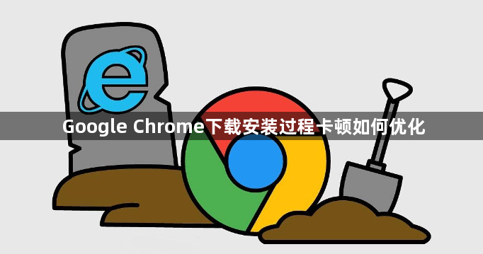 Google Chrome下载安装过程卡顿如何优化1