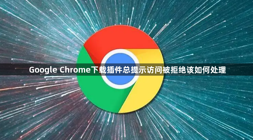 Google Chrome下载插件总提示访问被拒绝该如何处理1