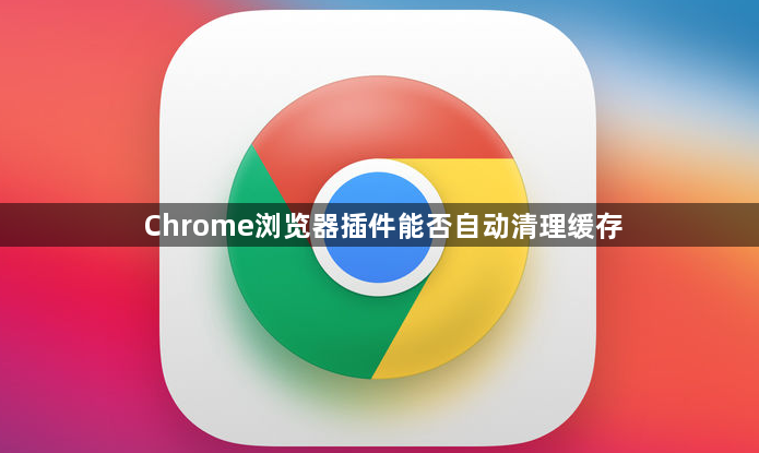 Chrome浏览器插件能否自动清理缓存1