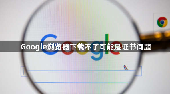 Google浏览器下载不了可能是证书问题1