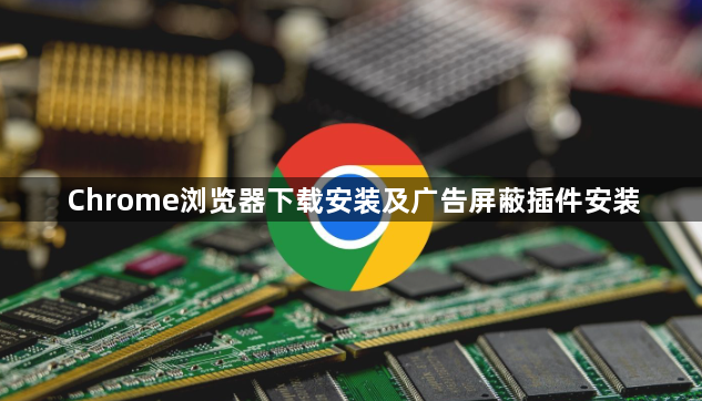 Chrome浏览器下载安装及广告屏蔽插件安装1