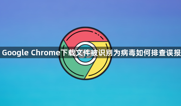 Google Chrome下载文件被识别为病毒如何排查误报1