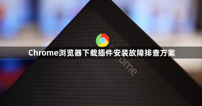 Chrome浏览器下载插件安装故障排查方案1