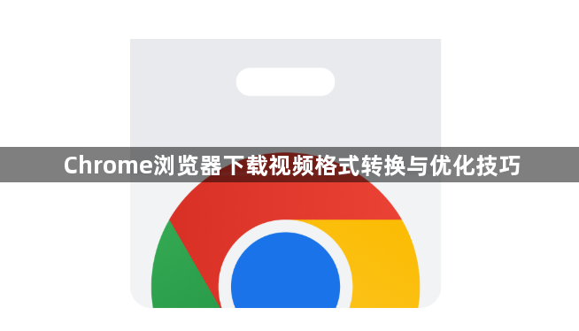 Chrome浏览器下载视频格式转换与优化技巧1