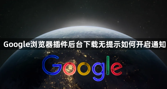 Google浏览器插件后台下载无提示如何开启通知1