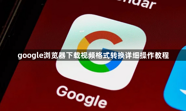 google浏览器下载视频格式转换详细操作教程1