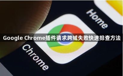 Google Chrome插件请求跨域失败快速排查方法1