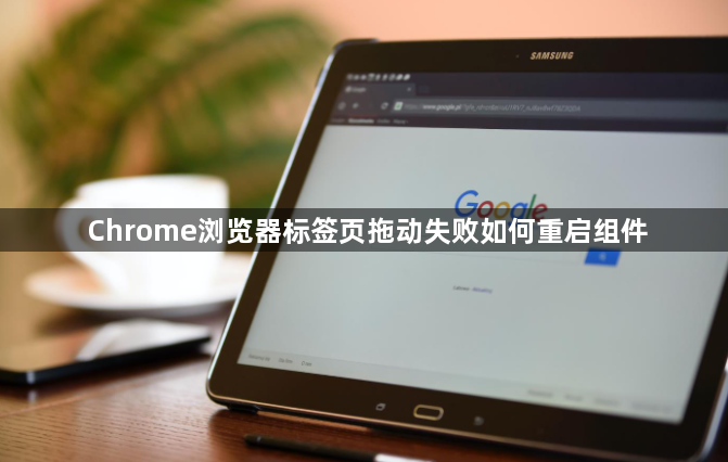 Chrome浏览器标签页拖动失败如何重启组件1