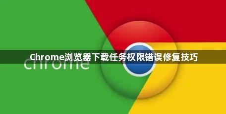 Chrome浏览器下载任务权限错误修复技巧1