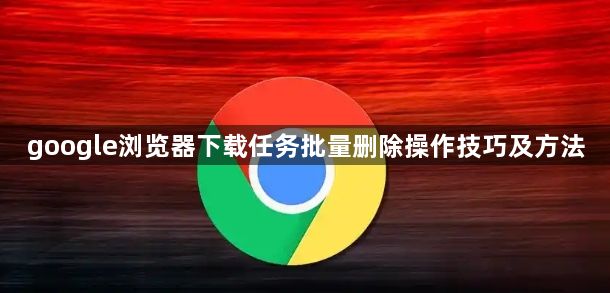 google浏览器下载任务批量删除操作技巧及方法1