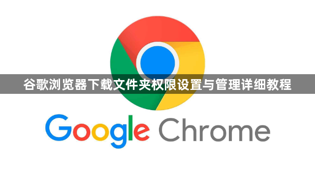 谷歌浏览器下载文件夹权限设置与管理详细教程1