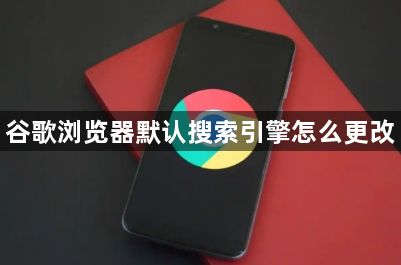 谷歌浏览器默认搜索引擎怎么更改1