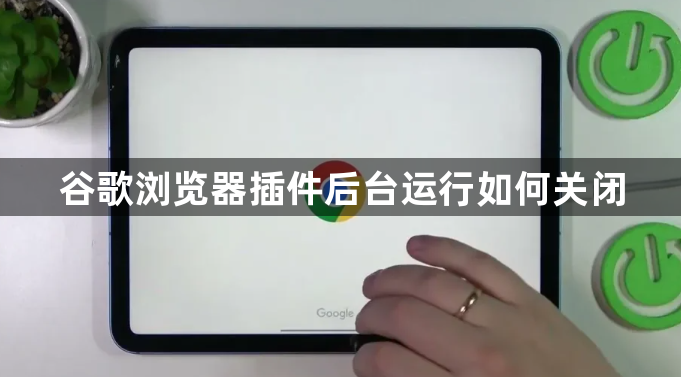 谷歌浏览器插件后台运行如何关闭1