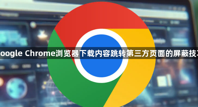 google Chrome浏览器下载内容跳转第三方页面的屏蔽技巧1