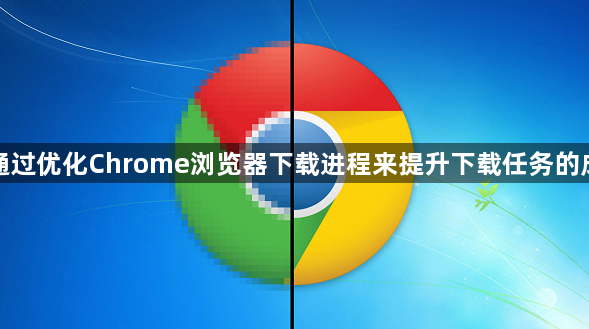 如何通过优化Chrome浏览器下载进程来提升下载任务的成功率1