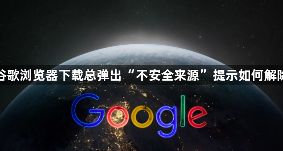 谷歌浏览器下载总弹出“不安全来源”提示如何解除1