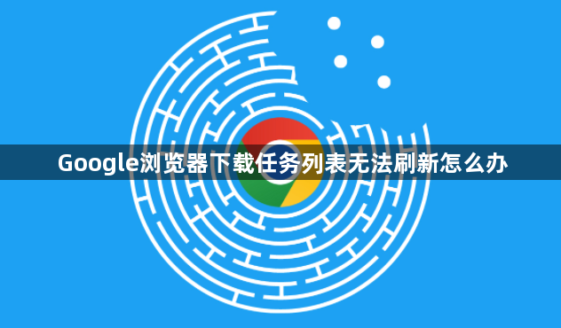 Google浏览器下载任务列表无法刷新怎么办1