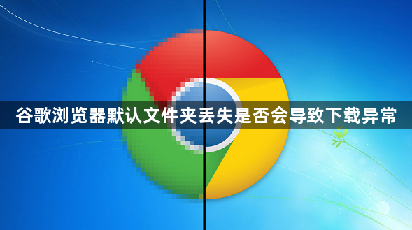 谷歌浏览器默认文件夹丢失是否会导致下载异常1