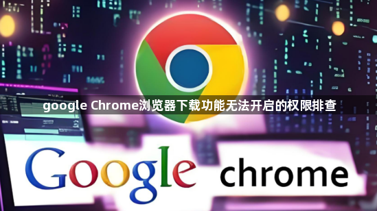 google Chrome浏览器下载功能无法开启的权限排查1