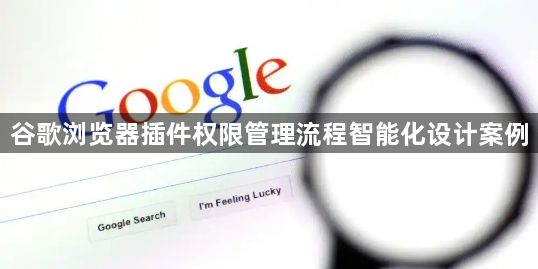 谷歌浏览器插件权限管理流程智能化设计案例1