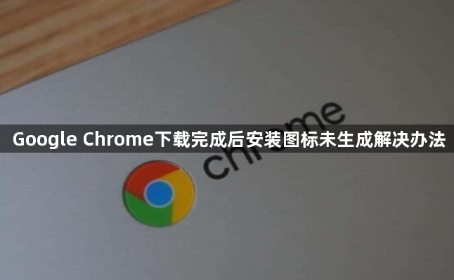 Google Chrome下载完成后安装图标未生成解决办法1