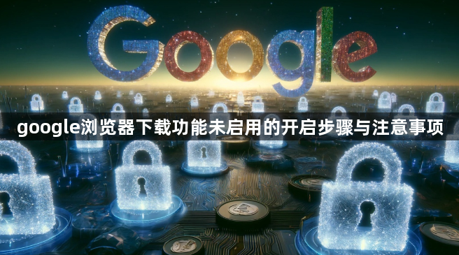 google浏览器下载功能未启用的开启步骤与注意事项1
