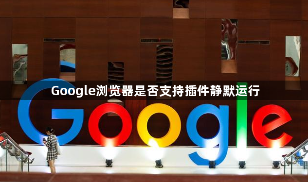 Google浏览器是否支持插件静默运行1