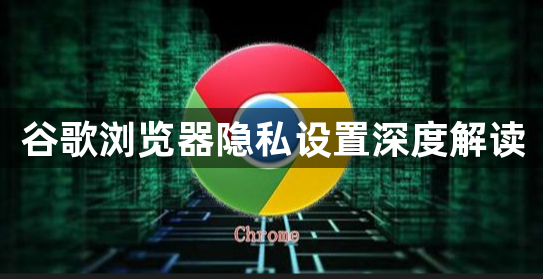 谷歌浏览器隐私设置深度解读1