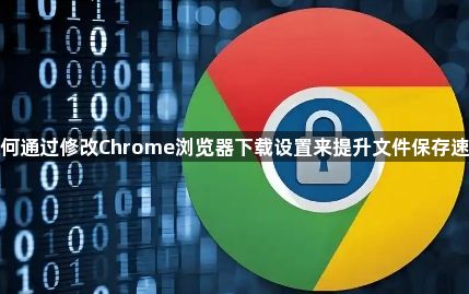 如何通过修改Chrome浏览器下载设置来提升文件保存速度1