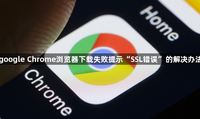 google Chrome浏览器下载失败提示“SSL错误”的解决办法1