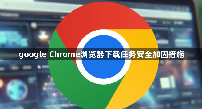 google Chrome浏览器下载任务安全加固措施1