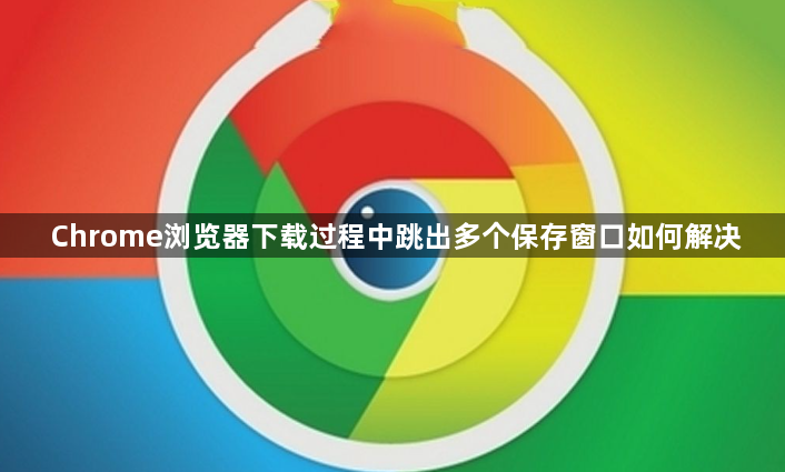 Chrome浏览器下载过程中跳出多个保存窗口如何解决1