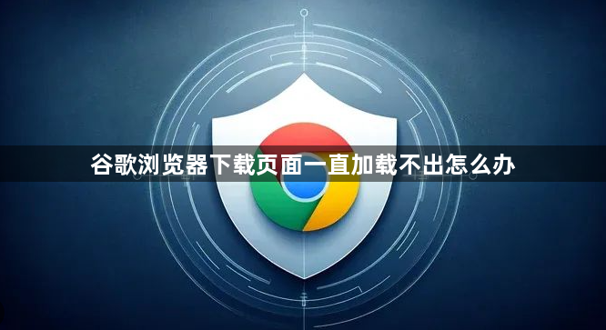 谷歌浏览器下载页面一直加载不出怎么办1