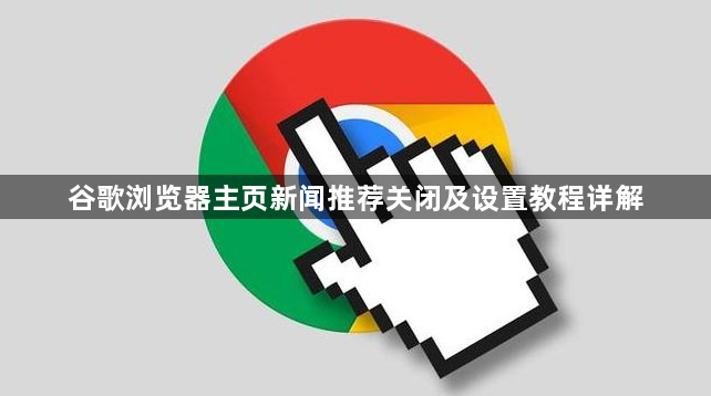谷歌浏览器主页新闻推荐关闭及设置教程详解1