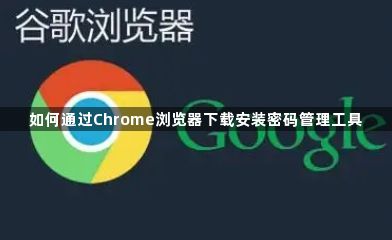 如何通过Chrome浏览器下载安装密码管理工具1