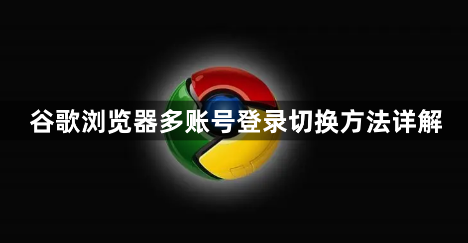 谷歌浏览器多账号登录切换方法详解1