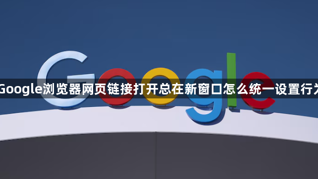 Google浏览器网页链接打开总在新窗口怎么统一设置行为1