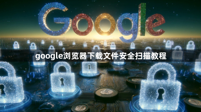 google浏览器下载文件安全扫描教程1