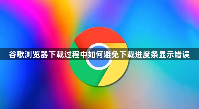 谷歌浏览器下载过程中如何避免下载进度条显示错误1