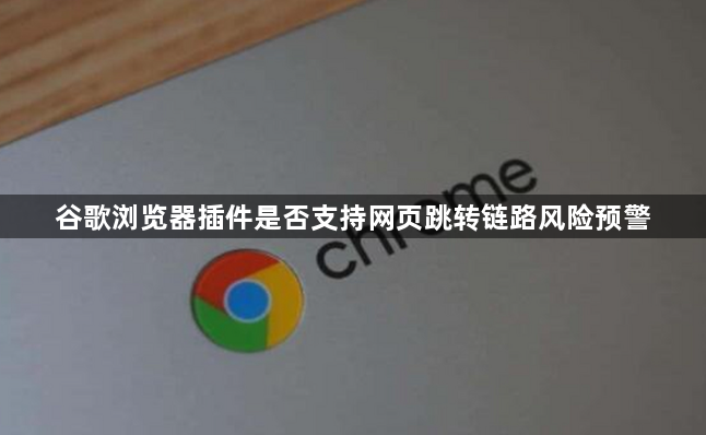 谷歌浏览器插件是否支持网页跳转链路风险预警1