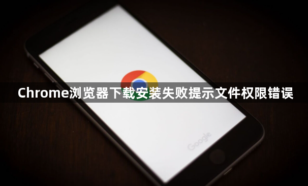 Chrome浏览器下载安装失败提示文件权限错误1