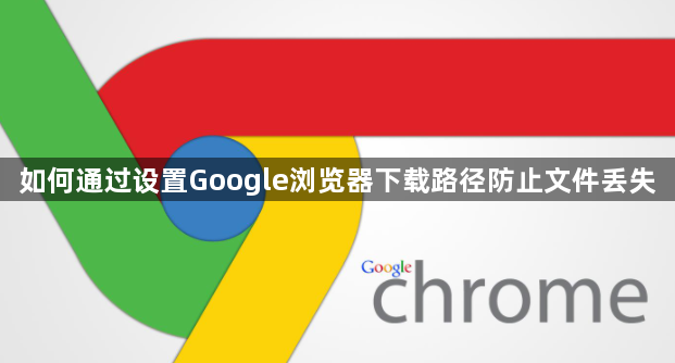 如何通过设置Google浏览器下载路径防止文件丢失1