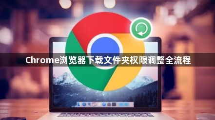 Chrome浏览器下载文件夹权限调整全流程1