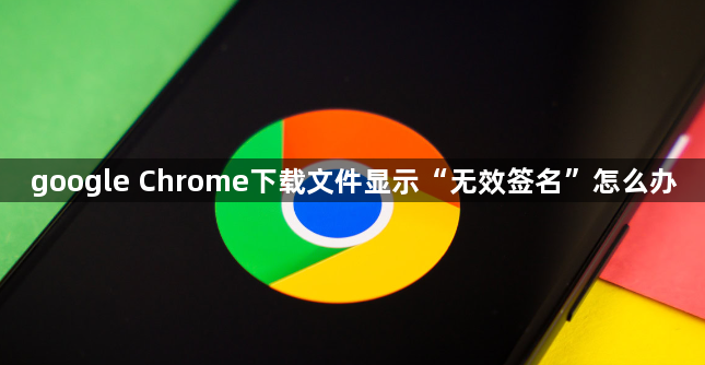google Chrome下载文件显示“无效签名”怎么办1