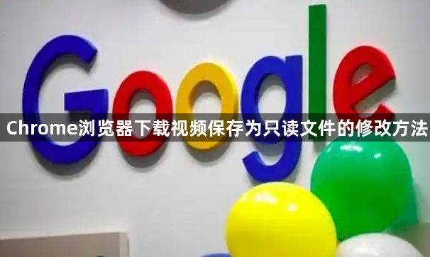 Chrome浏览器下载视频保存为只读文件的修改方法1