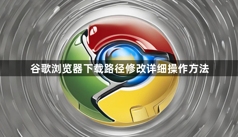 谷歌浏览器下载路径修改详细操作方法1